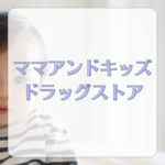 【最新情報】ママアンドキッズはどこで買える？ドラッグストア・西松屋・イオン・アカチャンホンポを価格・通販と比較